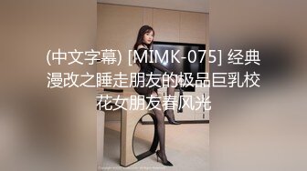 (中文字幕) [MIMK-075] 经典漫改之睡走朋友的极品巨乳校花女朋友春风光