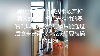 黑丝伪娘 带上贞操锁放弃掉男人的身份 把代表雄性的器官封印起来放弃射精只能通过后庭来获得快感变成想要被操的母狗