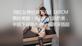 网红女神近期下海！168CM黑丝美腿！微毛粉穴超肥美，半脱下珍珠内裤，假屌深插超诱惑