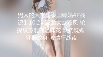 男人的天堂【泰国嫖娼4P战记】10.25 双龙大战双凤 轮操纹身混血姐妹花 妖娆妩媚 狂野纹身 激情狂战夜