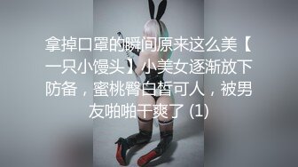 拿掉口罩的瞬间原来这么美【一只小馒头】小美女逐渐放下防备，蜜桃臀白皙可人，被男友啪啪干爽了 (1)