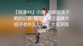 『高清4K』小鱼-独家放荡不羁的记录-骚货淫水泛滥被大胡子老外又扣又舔 大鸟深插猛操