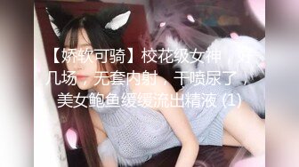 【娇软可骑】校花级女神，好几场，无套内射，干喷尿了，美女鲍鱼缓缓流出精液 (1)