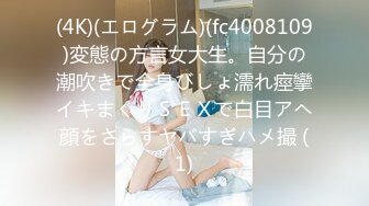 (4K)(エログラム)(fc4008109)変態の方言女大生。自分の潮吹きで全身びしょ濡れ痙攣イキまくりＳＥＸで白目アヘ顔をさらすヤバすぎハメ撮 (1)