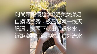 时尚带眼镜超大G奶美女揉奶自摸诱惑秀，极品粉嫩一线天肥逼，摸两下就出了很多水，近距离特写逼逼收缩往外流水