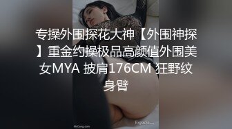 专操外围探花大神【外围神探】重金约操极品高颜值外围美女MYA 披肩176CM 狂野纹身臂