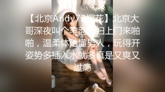 【北京Andy72探花】北京大哥深夜叫个丰韵少妇上门来啪啪，温柔体贴懂男人，玩得开姿势多插入水就多真是又爽又过瘾