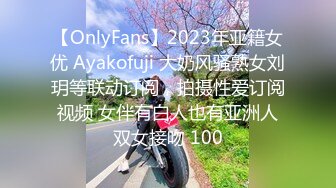 【OnlyFans】2023年亚籍女优 Ayakofuji 大奶风骚熟女刘玥等联动订阅，拍摄性爱订阅视频 女伴有白人也有亚洲人双女接吻 100