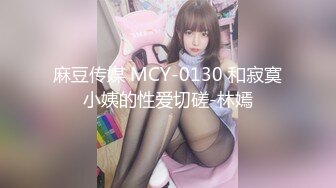 麻豆传媒 MCY-0130 和寂寞小姨的性爱切磋-林嫣