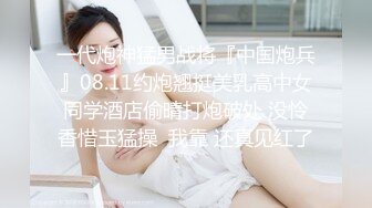 一代炮神猛男战将『中国炮兵』08.11约炮翘挺美乳高中女同学酒店偷晴打炮破处 没怜香惜玉猛操  我靠 还真见红了