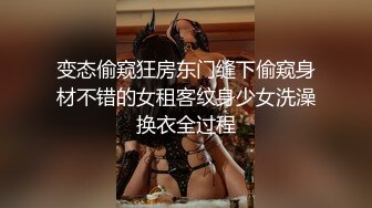 变态偷窥狂房东门缝下偷窥身材不错的女租客纹身少女洗澡换衣全过程