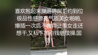 喜欢抱起来操逼得屌哥约到位极品性感漂亮气质美女啪啪,爆插一次后不舍得让美女走还想干,又私下加点钱继续操.国语!