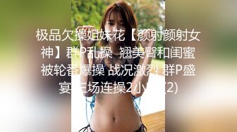 极品欠操姐妹花【颜射颜射女神】群P乱操  翘美臀和闺蜜被轮番爆操 战况激烈 群P盛宴 三场连操2小时 (2)