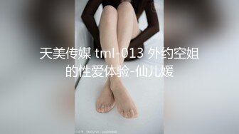 天美传媒 tml-013 外约空姐的性爱体验-仙儿媛