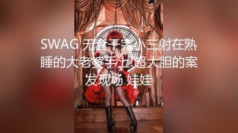 SWAG 无套干完小三射在熟睡的大老婆手上!超大胆的案发现场 娃娃