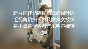 新片速递酒店偷拍高清绿叶房近视角偷拍长发及腰美女被纹身小哥草伴随着音乐叫声婉转动听