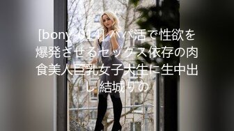 [bony-014] パパ活で性欲を爆発させるセックス依存の肉食美人巨乳女子大生に生中出し 結城りの