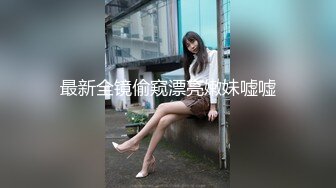 最新全镜偷窥漂亮嫩妹嘘嘘