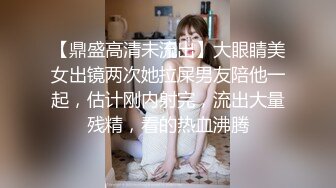 【鼎盛高清未流出】大眼睛美女出镜两次她拉屎男友陪他一起，估计刚内射完，流出大量残精，看的热血沸腾