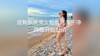 皮靴长发美女鲍鱼肥厚干净 两瓣开始发黑