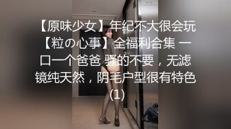 【原味少女】年纪不大很会玩【粒の心事】全福利合集 一口一个爸爸 骚的不要，无滤镜纯天然，阴毛户型很有特色 (1)