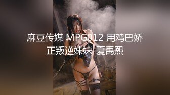 麻豆传媒 MPG012 用鸡巴娇正叛逆妹妹-夏禹熙