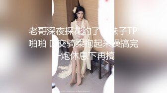 老哥深夜探花约了个妹子TP啪啪 口交骑乘抱起来操搞完一炮休息下再搞