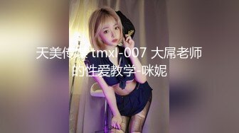 天美传媒 tmxl-007 大屌老师的性爱教学-咪妮