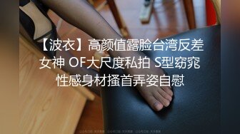 【波衣】高颜值露脸台湾反差女神 OF大尺度私拍 S型窈窕性感身材搔首弄姿自慰