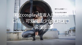 美女cosplay精液入口即化满口钻，可爱魔法少女就好这口，说是甜的