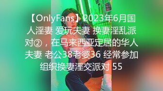 【OnlyFans】2023年6月国人淫妻 爱玩夫妻 换妻淫乱派对②，在马来西亚定居的华人夫妻 老公38老婆36 经常参加组织换妻淫交派对 55