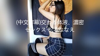 (中文字幕)交わる体液、濃密セックス 松本ななえ