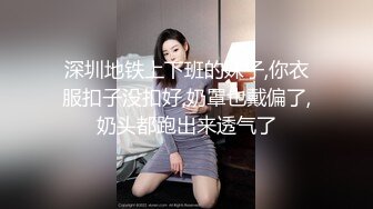 深圳地铁上下班的妹子,你衣服扣子没扣好,奶罩也戴偏了,奶头都跑出来透气了