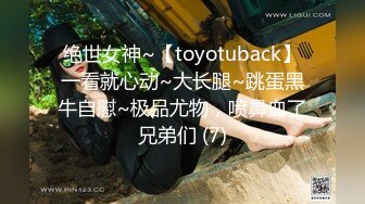 绝世女神~【toyotuback】一看就心动~大长腿~跳蛋黑牛自慰~极品尤物，喷鼻血了兄弟们 (7)