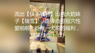 流出【快手福利】山西大奶妹子【瑞雪】，跳弹自慰抠穴性爱啪啪，给榜一大哥的福利，精采佳作！ (2)