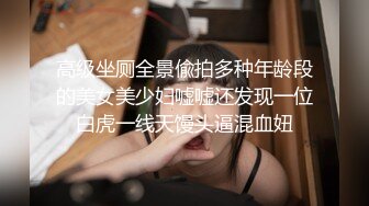 高级坐厕全景偸拍多种年龄段的美女美少妇嘘嘘还发现一位白虎一线天馒头逼混血妞