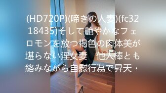 (HD720P)(啼きの人妻)(fc3218435)そして艶やかなフェロモンを放つ褐色の肉体美が堪らない淫女妻　他人棒とも絡みながら自慰行為で昇天・