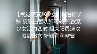 【视觉盛宴JK少女】jk短裙学妹 皮肤白皙吹弹可破 纯欲系少女活力四射 粗大阳具速攻紧致嫩穴 挺翘圆润蜜臀