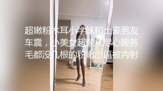 超嫩粉木耳小学妹和土豪男友车震，小美女超顺从尽心服务毛都没几根的粉嫩小逼被内射