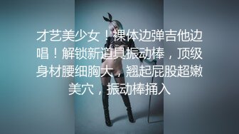 才艺美少女！裸体边弹吉他边唱！解锁新道具振动棒，顶级身材腰细胸大，翘起屁股超嫩美穴，振动棒捅入