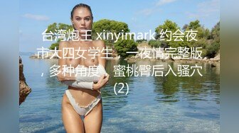 台湾炮王 xinyimark 约会夜市大四女学生，一夜情完整版，多种角度，蜜桃臀后入骚穴 (2)