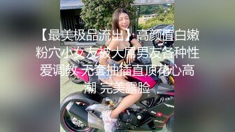 【最美极品流出】高颜值白嫩粉穴小女友被大屌男友各种性爱调教 无套抽插直顶花心高潮 完美露脸