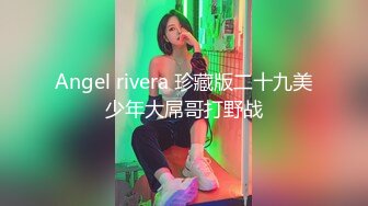 Angel rivera 珍藏版二十九美少年大屌哥打野战