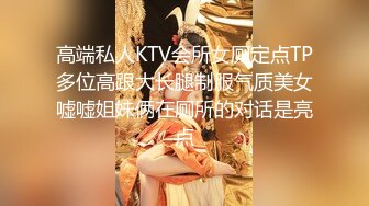 高端私人KTV会所女厕定点TP多位高跟大长腿制服气质美女嘘嘘姐妹俩在厕所的对话是亮点