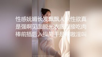 性感妩媚长发飘飘人妖性欲真是强啊见面脱光衣服直接吃肉棒前插后入操菊干是嗷嗷淫叫