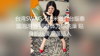 台湾SWAG『优米娜』台版泰国泡泡浴 用身体为你洗澡 贴身肌肤滑溜溜插入