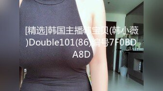 [精选]韩国主播韩宝贝(韩小薇)Double101(86)编号7F0BDA8D