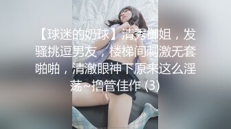 【球迷的奶球】清秀御姐，发骚挑逗男友，楼梯间刺激无套啪啪，清澈眼神下原来这么淫荡~撸管佳作 (3)