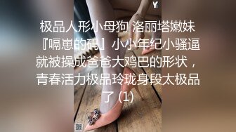 极品人形小母狗 洛丽塔嫩妹『嗝崽的码』小小年纪小骚逼就被操成爸爸大鸡巴的形状，青春活力极品玲珑身段太极品了 (1)