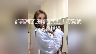 都高潮了还喊着我要！母狗就应该这样操